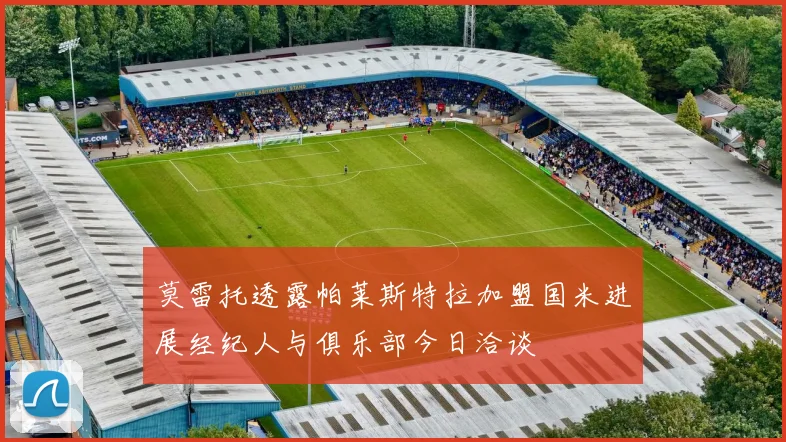 莫雷托透露帕莱斯特拉加盟国米进展经纪人与俱乐部今日洽谈