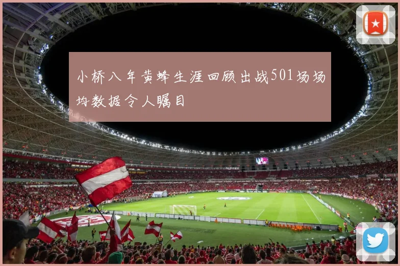 小桥八年黄蜂生涯回顾出战501场场均数据令人瞩目