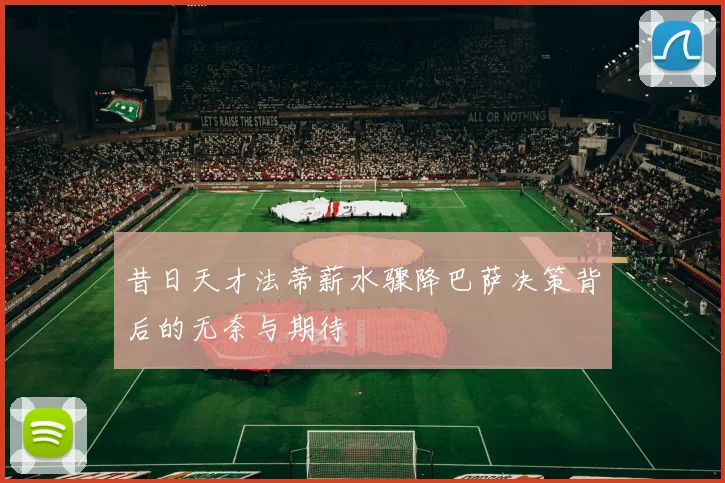 昔日天才法蒂薪水骤降巴萨决策背后的无奈与期待