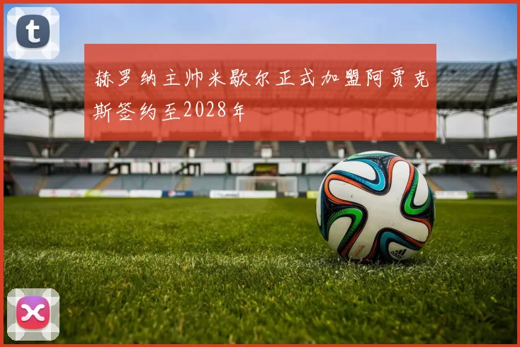 赫罗纳主帅米歇尔正式加盟阿贾克斯签约至2028年
