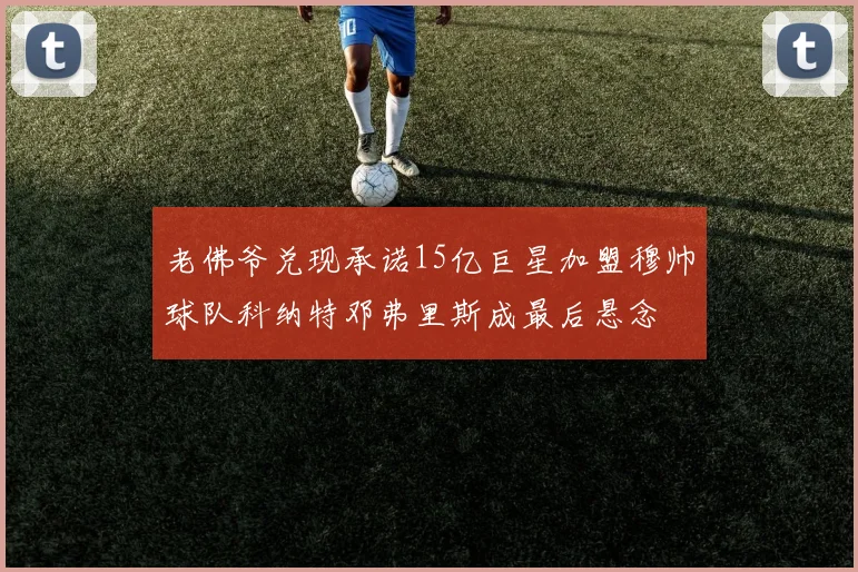 老佛爷兑现承诺15亿巨星加盟穆帅球队科纳特邓弗里斯成最后悬念