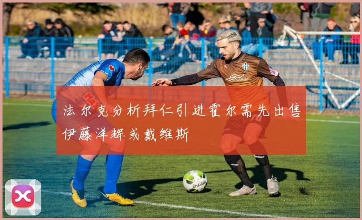 法尔克分析拜仁引进霍尔需先出售伊藤洋辉或戴维斯